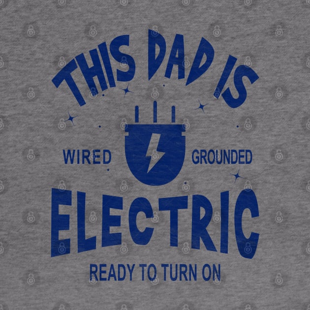 This Dad is Electric, Wired, Grounded, Ready to Turn on by Blended Designs